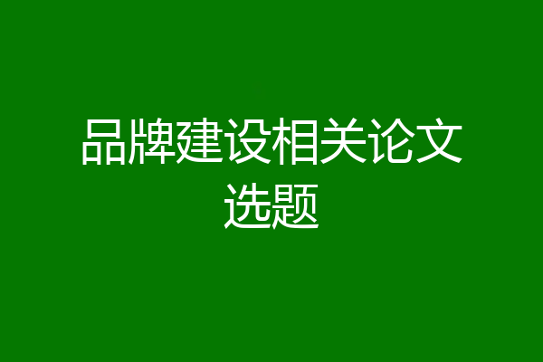 品牌建设相关论文选题