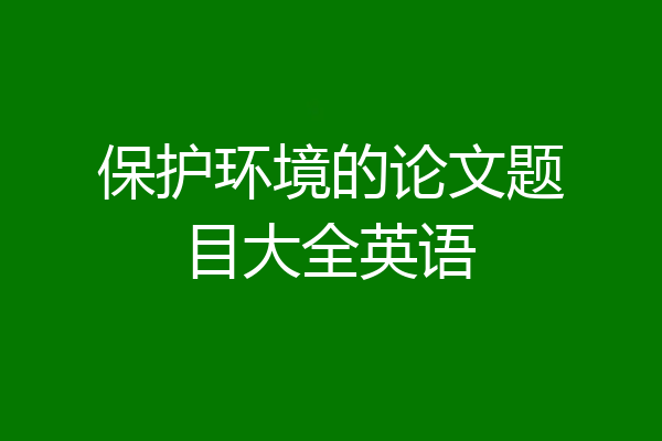 保护环境的论文题目大全英语