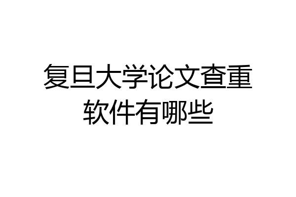 复旦大学论文查重软件有哪些