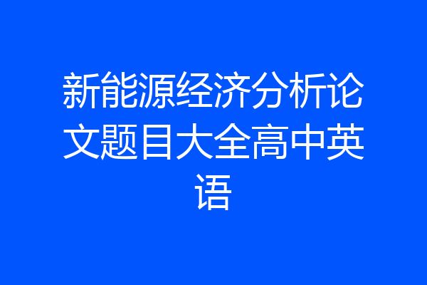 新能源经济分析论文题目大全高中英语