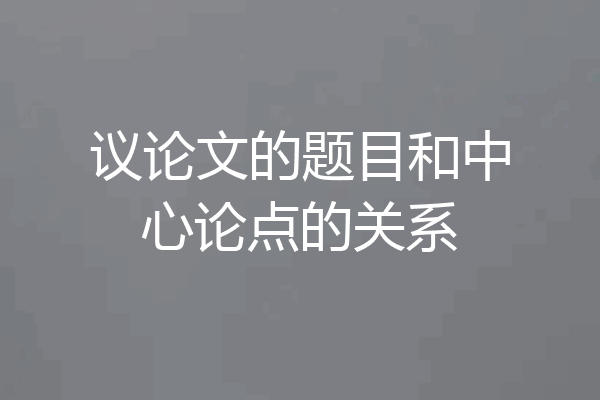 议论文的题目和中心论点的关系