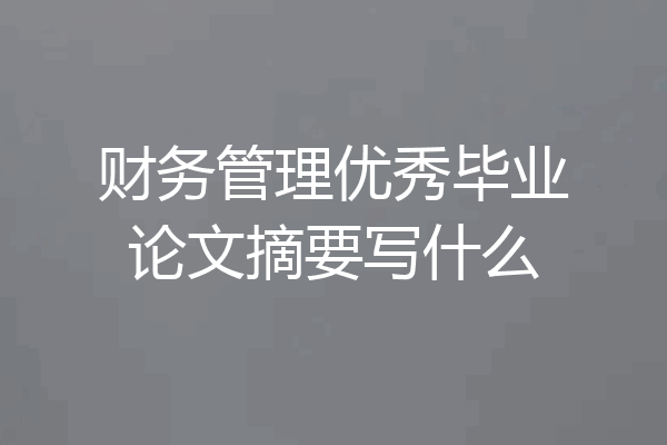 财务管理优秀毕业论文摘要写什么