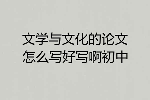 文学与文化的论文怎么写好写啊初中