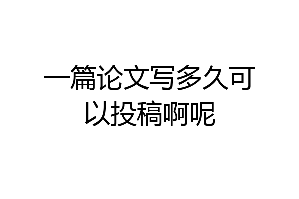 一篇论文写多久可以投稿啊呢