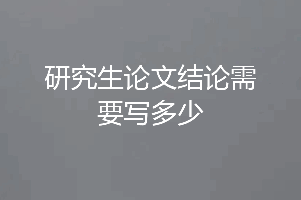 研究生论文结论需要写多少