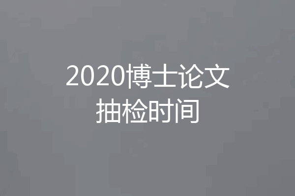 2020博士论文抽检时间