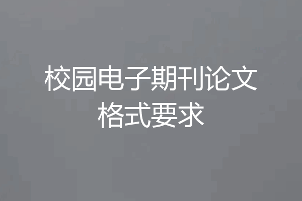校园电子期刊论文格式要求