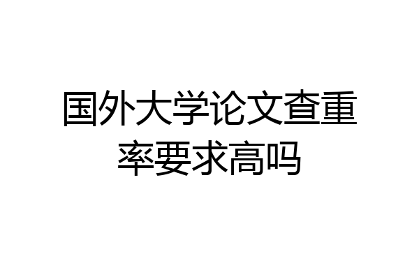国外大学论文查重率要求高吗