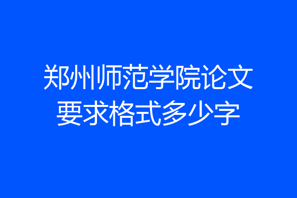 郑州师范学院论文要求格式多少字