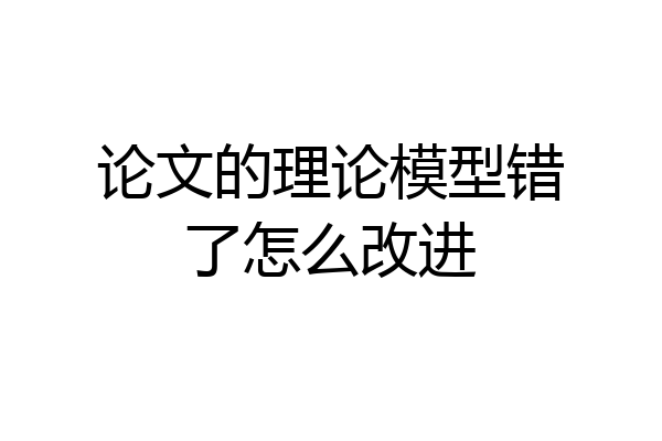 论文的理论模型错了怎么改进