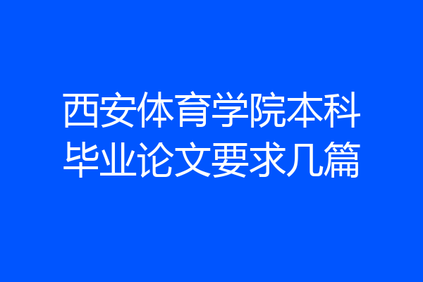 西安体育学院本科毕业论文要求几篇