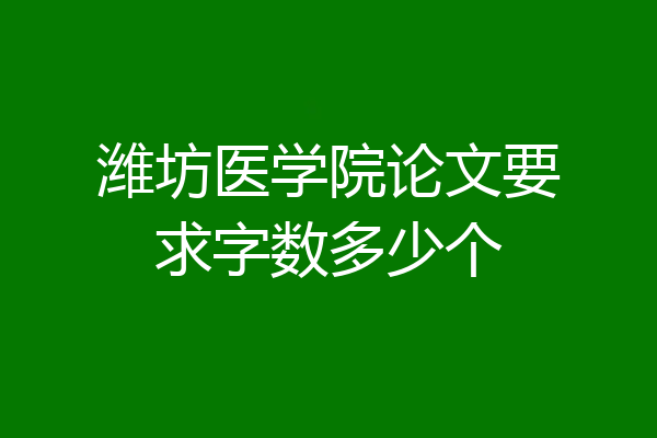潍坊医学院论文要求字数多少个
