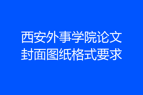西安外事学院论文封面图纸格式要求