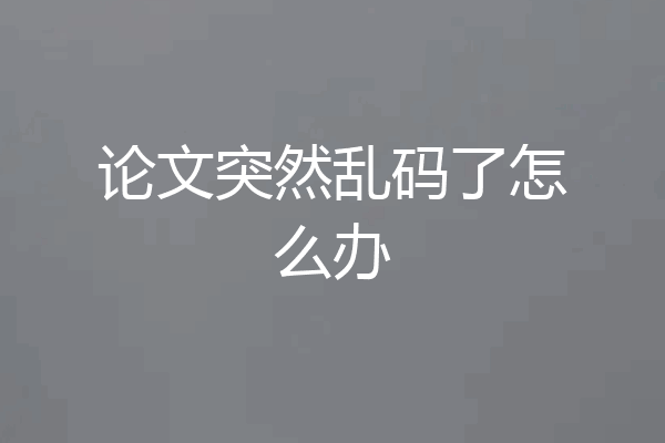 论文突然乱码了怎么办