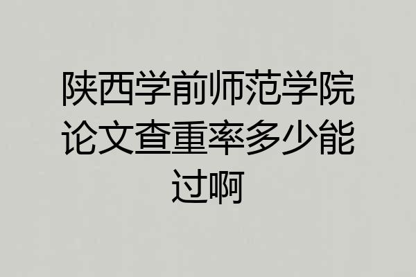 陕西学前师范学院论文查重率多少能过啊