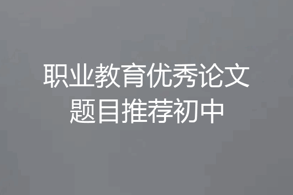 职业教育优秀论文题目推荐初中