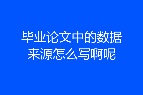 毕业论文中的数据来源怎么写啊呢