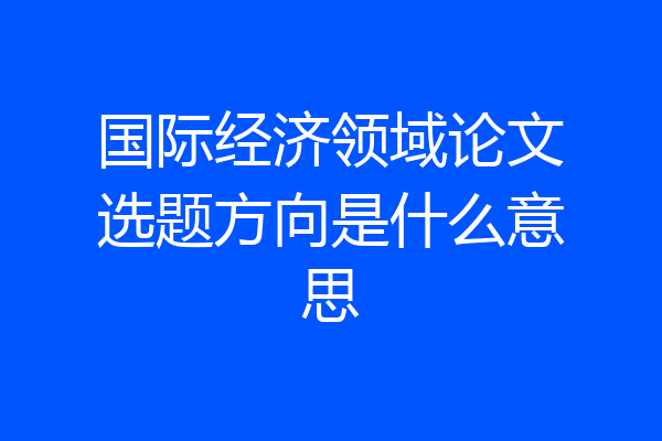 国际经济领域论文选题方向是什么意思