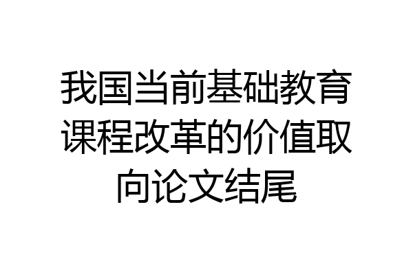我国当前基础教育课程改革的价值取向论文结尾