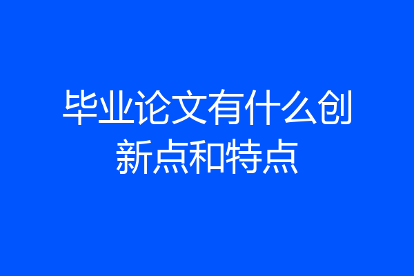 毕业论文有什么创新点和特点