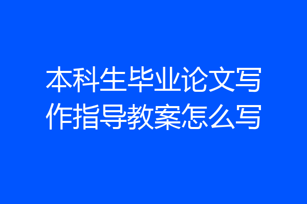 本科生毕业论文写作指导教案怎么写