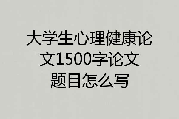 大学生心理健康论文1500字论文题目怎么写