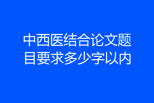 中西医结合论文题目要求多少字以内