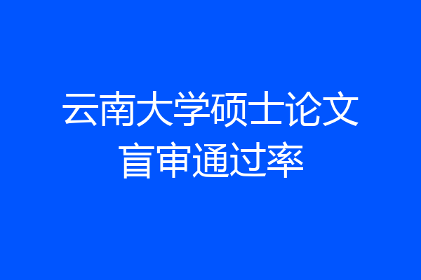 云南大学硕士论文盲审通过率