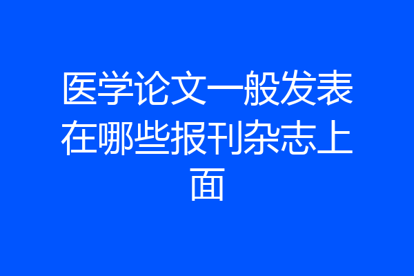 医学论文一般发表在哪些报刊杂志上面