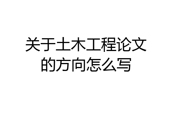 关于土木工程论文的方向怎么写
