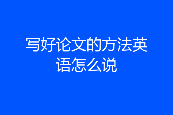 写好论文的方法英语怎么说
