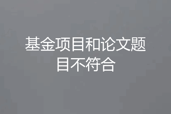 基金项目和论文题目不符合