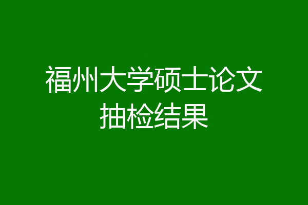 福州大学硕士论文抽检结果