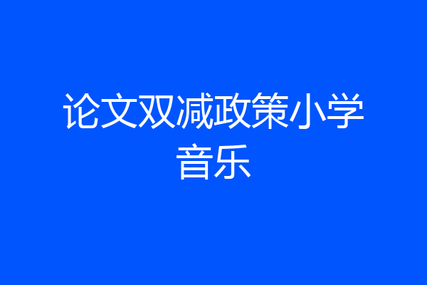 论文双减政策小学音乐