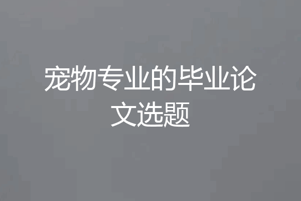 宠物专业的毕业论文选题