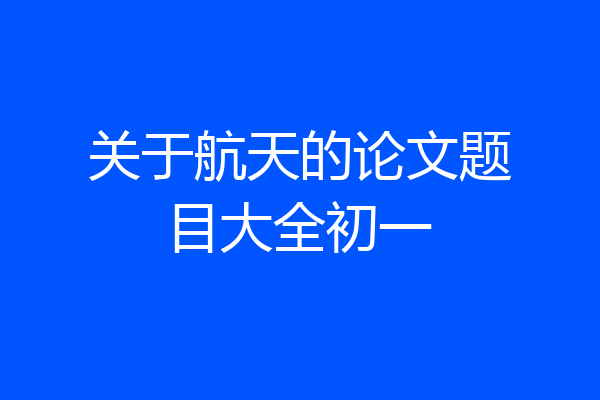关于航天的论文题目大全初一