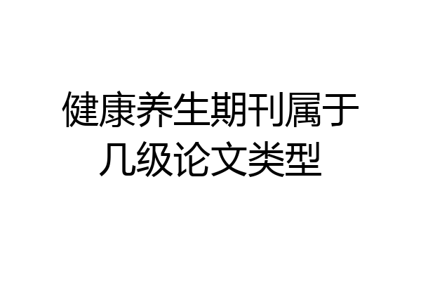 健康养生期刊属于几级论文类型