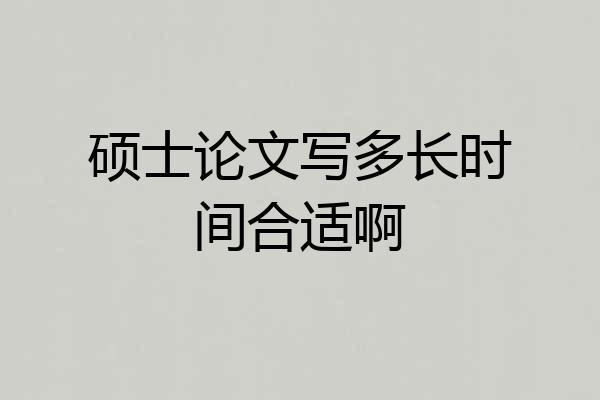 硕士论文写多长时间合适啊