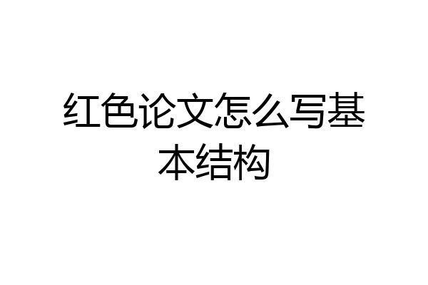 红色论文怎么写基本结构
