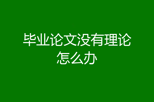 毕业论文没有理论怎么办