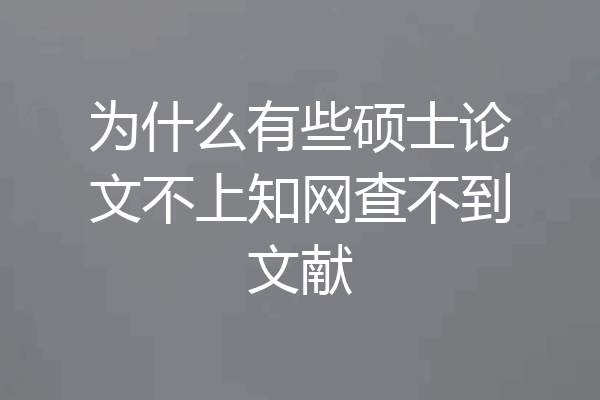 为什么有些硕士论文不上知网查不到文献