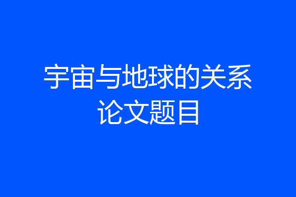 宇宙与地球的关系论文题目