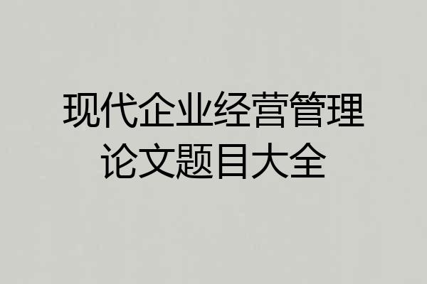 现代企业经营管理论文题目大全