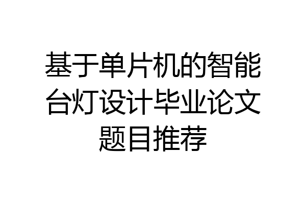 基于单片机的智能台灯设计毕业论文题目推荐