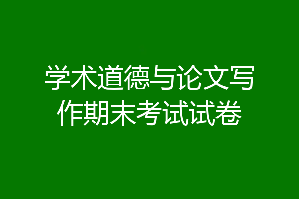 学术道德与论文写作期末考试试卷