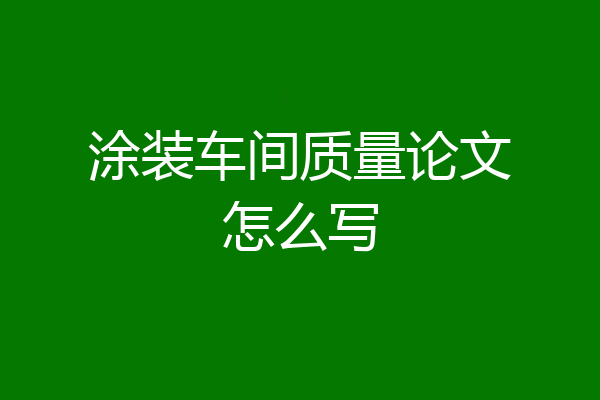 涂装车间质量论文怎么写