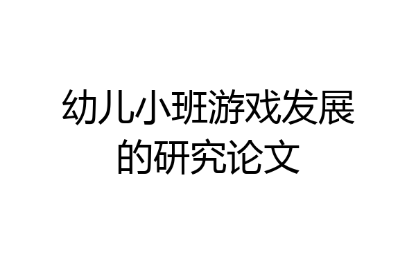 幼儿小班游戏发展的研究论文