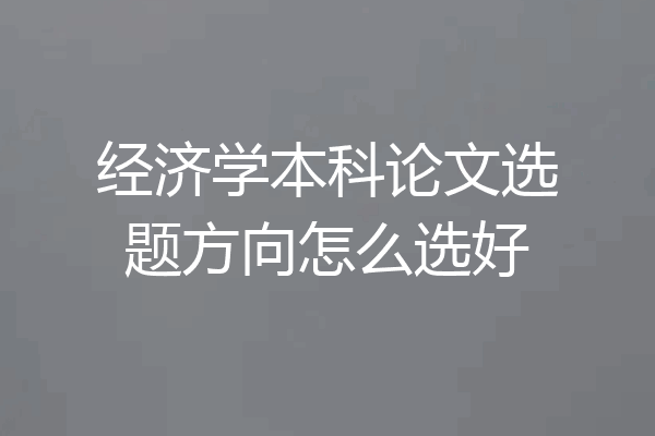 经济学本科论文选题方向怎么选好