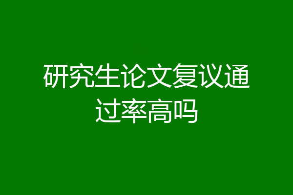 研究生论文复议通过率高吗