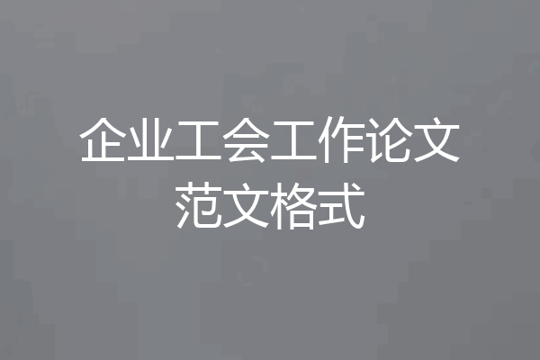 企业工会工作论文范文格式